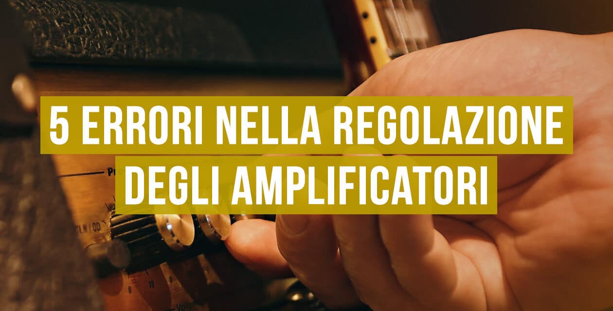 5 errori nella regolazione degli amplificatori