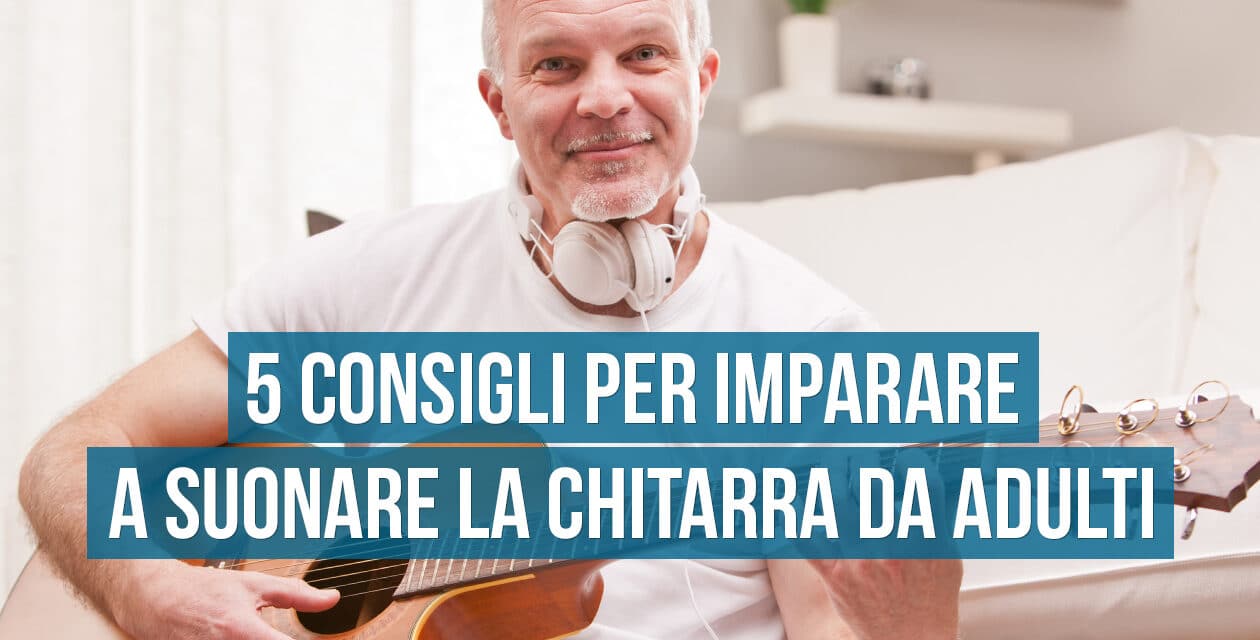 Imparare a suonare la chitarra da adulti: 5 consigli utili