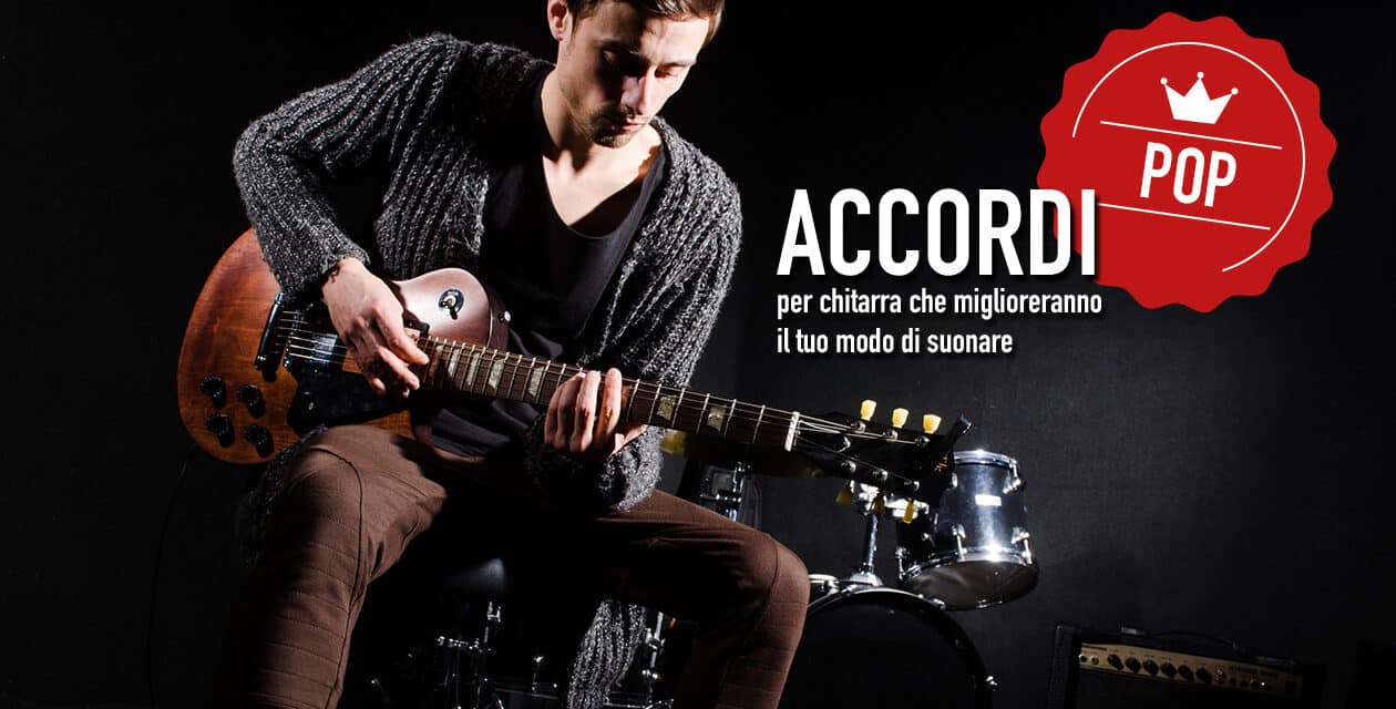 7 accordi per chitarra che miglioreranno il tuo modo di suonare- #1Pop