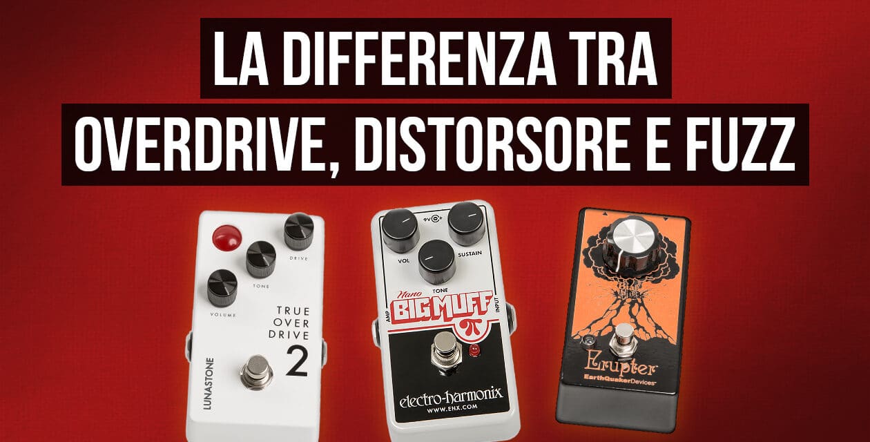 La differenza tra overdrive, distorsore e fuzz