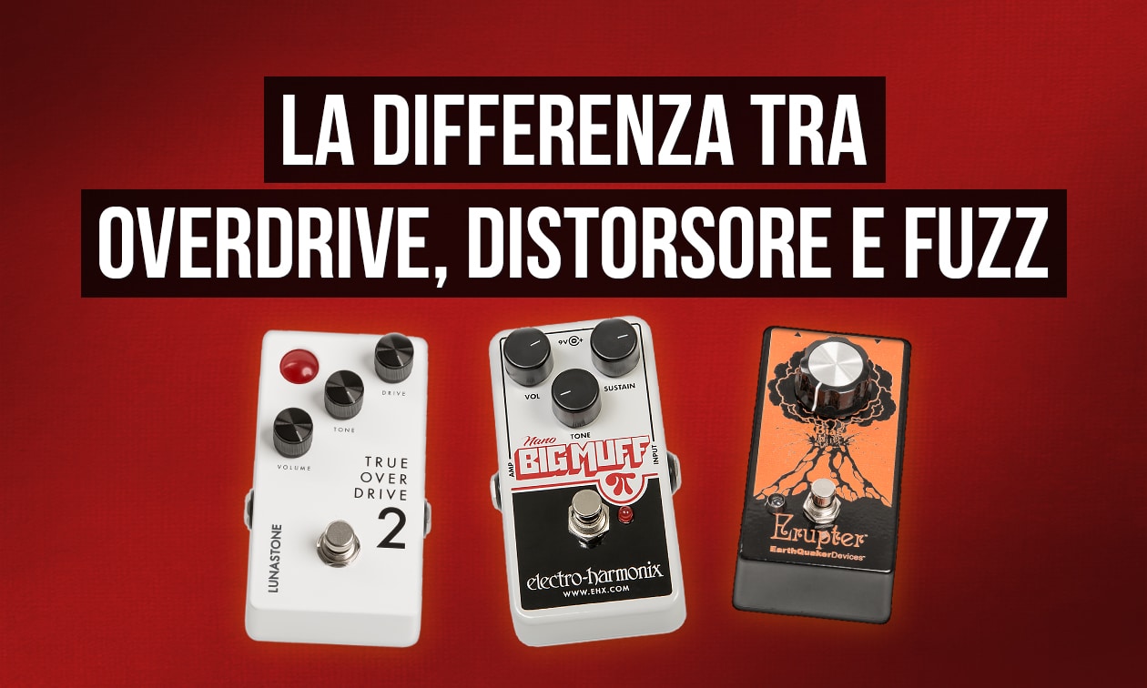 Overdrive, distorsore e fuzz, qual è la differenza