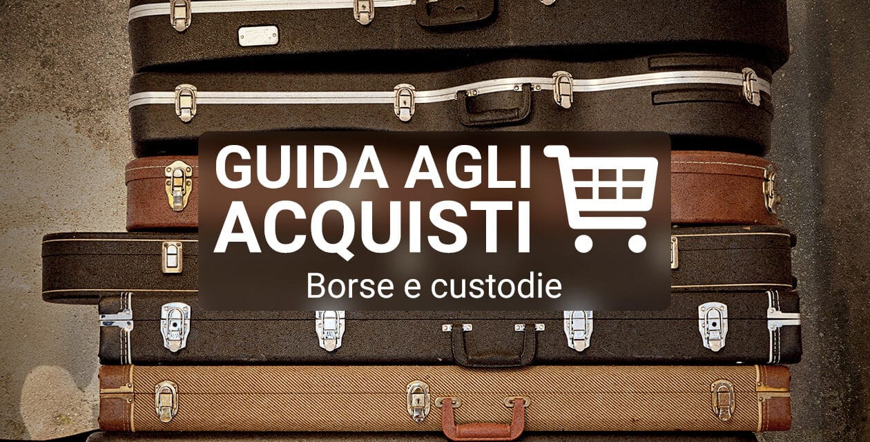 Consigli per l’acquisto di borse, gig bag e custodie per chitarra
