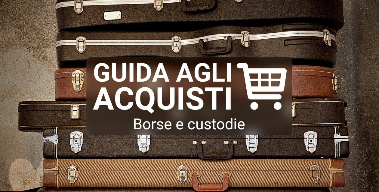 Consigli per l’acquisto di borse, gigbag e custodie per chitarra