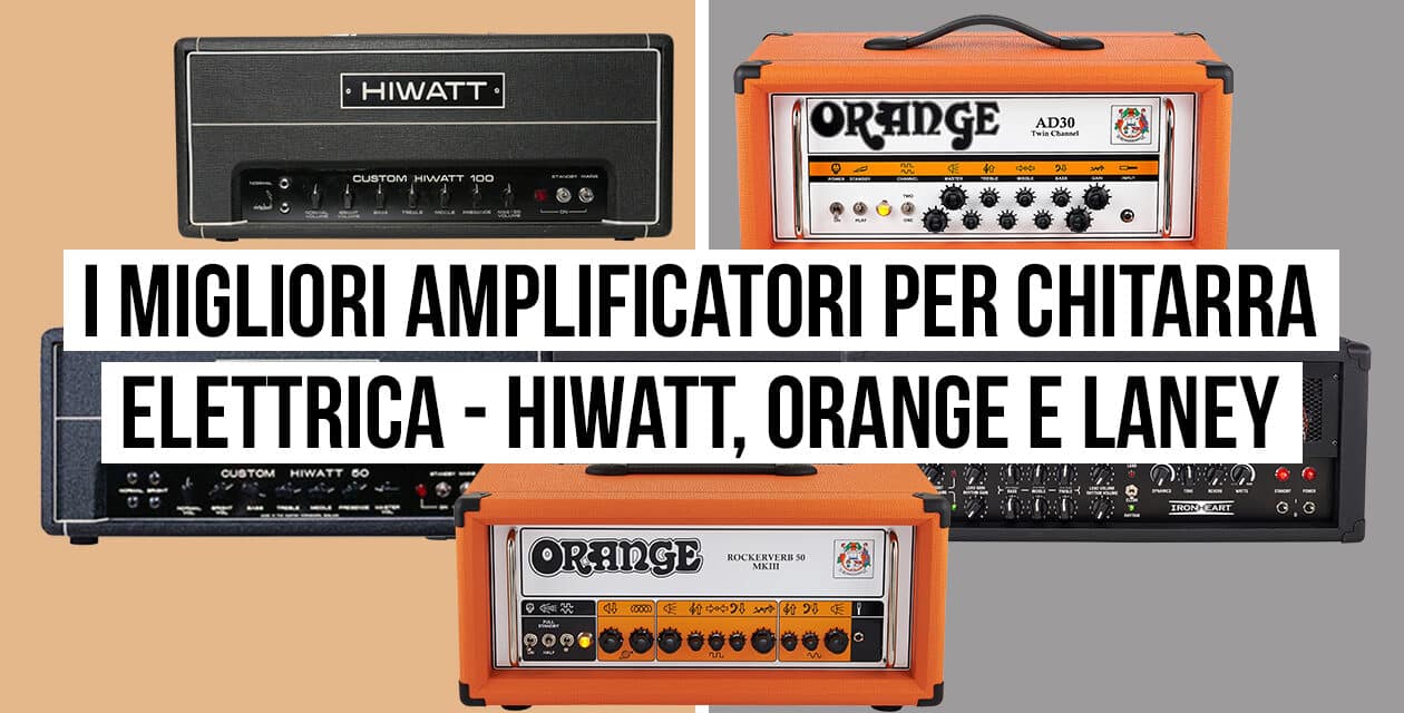 I migliori amplificatori per chitarra elettrica – Hiwatt, Orange e Laney