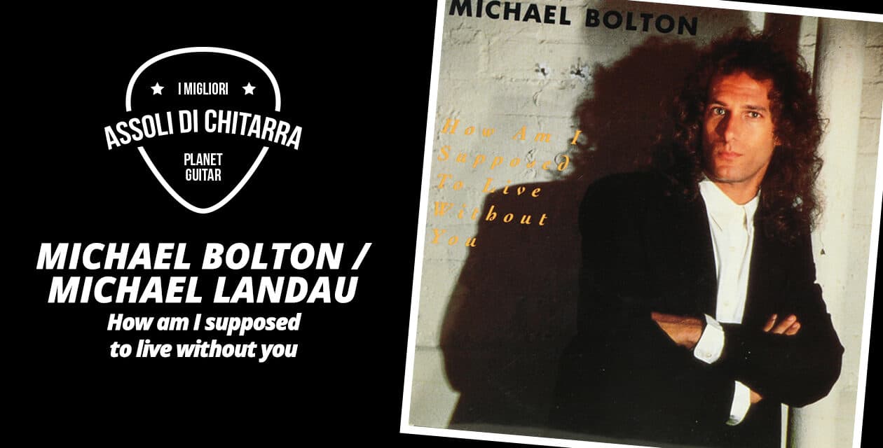 I Migliori Assoli di Chitarra – Michael Bolton/Michael Landau – How Am I Supposed to Live Without You – Workshop per Chitarristi
