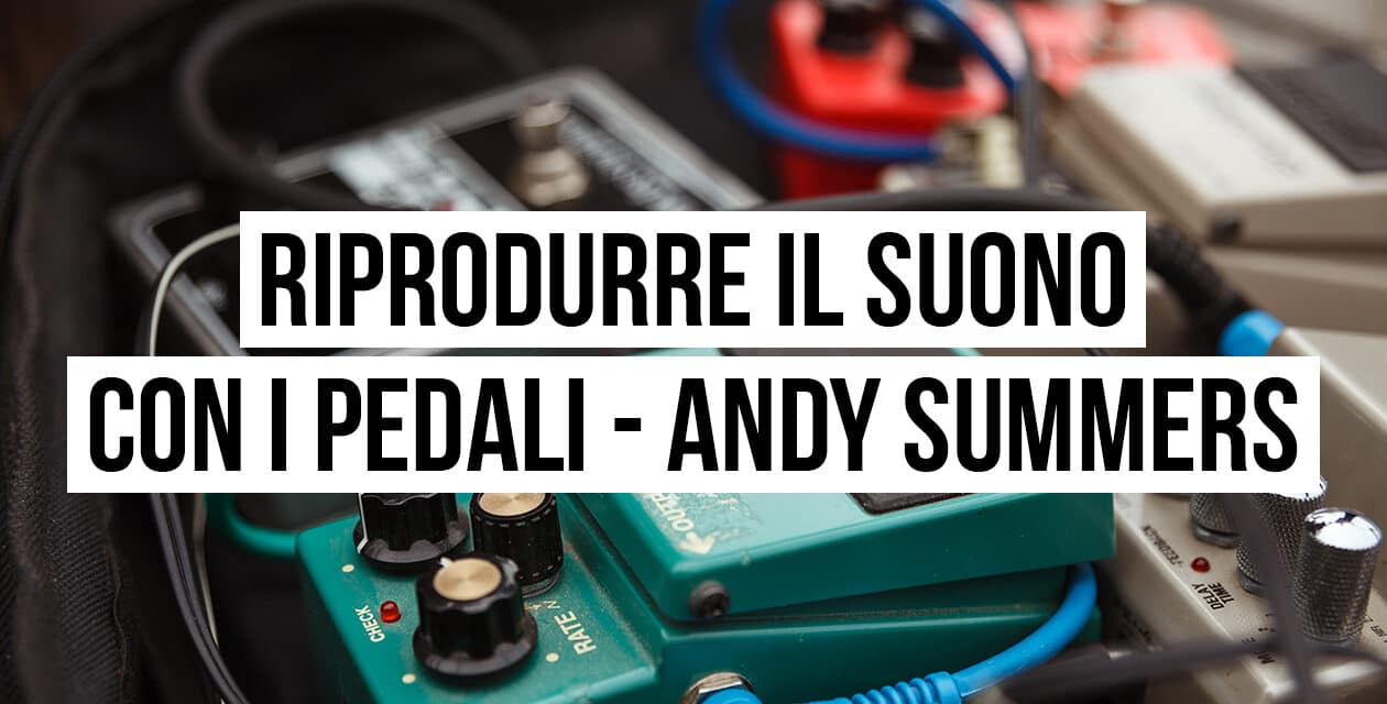 Riprodurre il suono con i pedali: il setup di Andy Summers