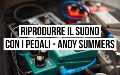 Riprodurre il suono con i pedali: il setup di Andy Summers