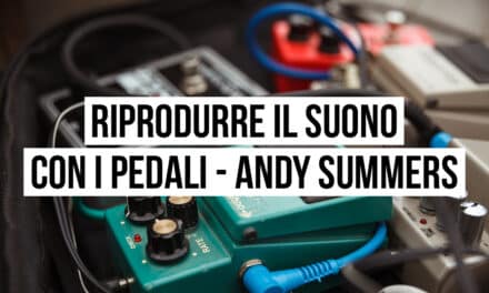 Riprodurre il suono con i pedali: il setup di Andy Summers