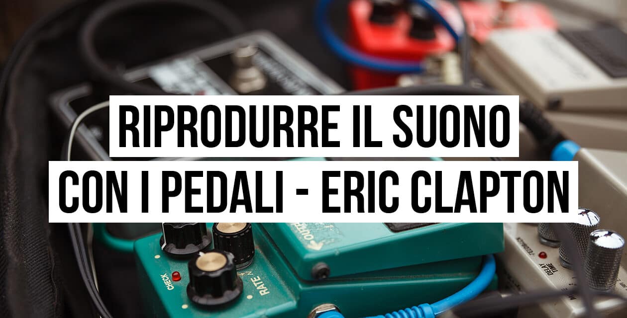 Riprodurre il suono con i pedali: il setup di Eric Clapton