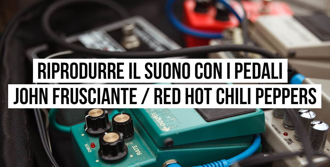 Riprodurre il suono con i pedali: il setup di John Frusciante – Red Hot Chili Peppers