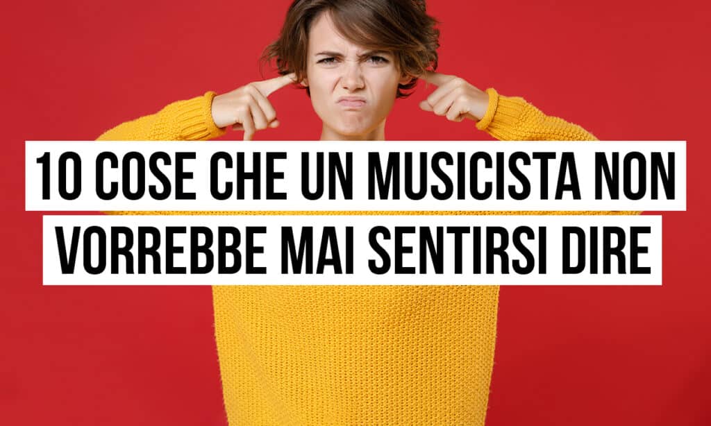 2309_PG_10_cose_che_un_musicista_non_vorrebbe_mai_sentirsi_dire_1260x756_v01