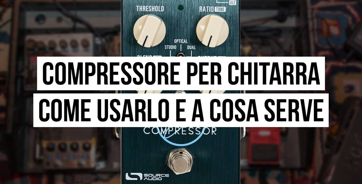 Compressore per chitarra – Come usarlo e a cosa serve