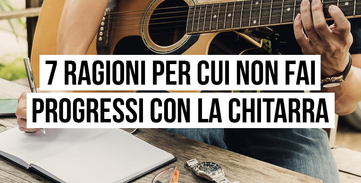 7 motivi per cui non fai progressi con la chitarra