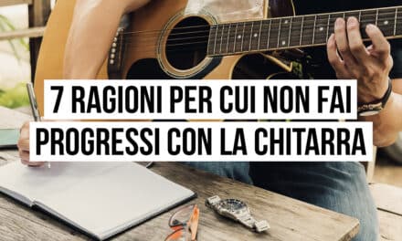 7 motivi per cui non fai progressi con la chitarra