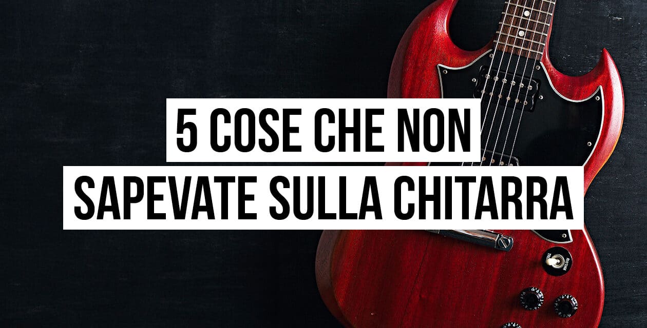 5 cose che (forse) non sapevate sulla chitarra