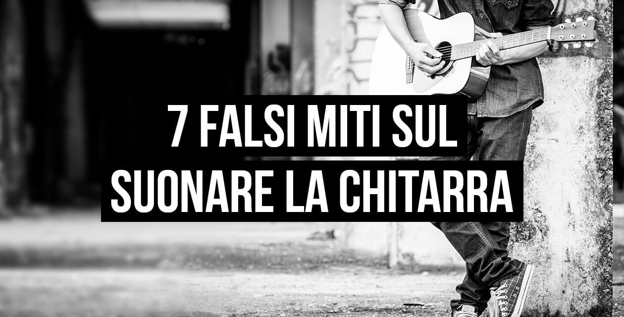 7 falsi miti sul suonare la chitarra