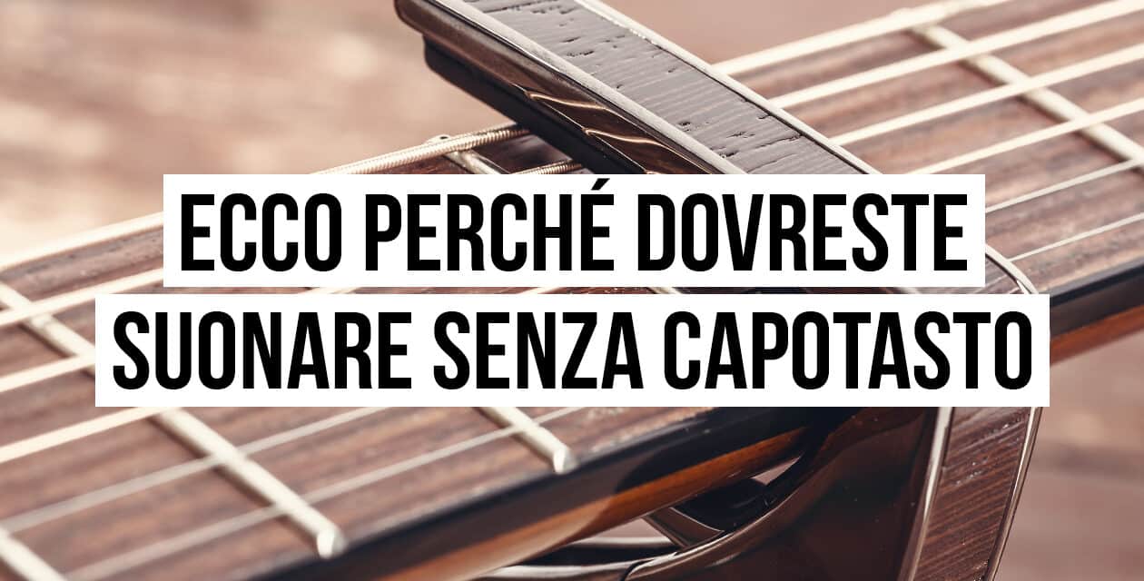 Ecco perché dovreste suonare senza capotasto