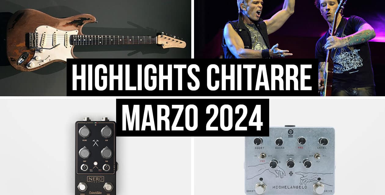 Highlights del mondo delle chitarre dalla redazione – Marzo 2024 