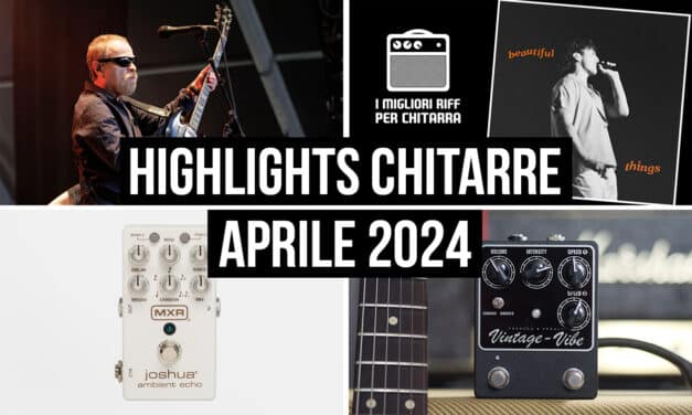 Highlights del mondo delle chitarre dalla redazione – Aprile 2024